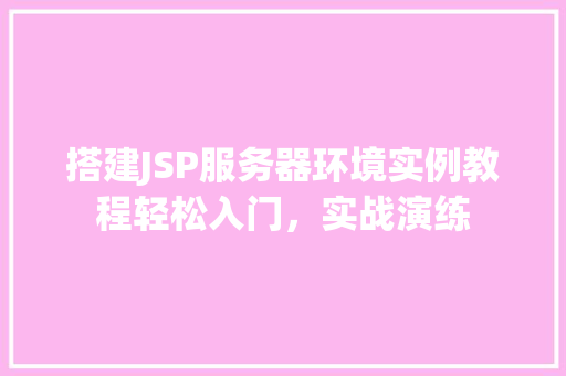 搭建JSP服务器环境实例教程轻松入门，实战演练