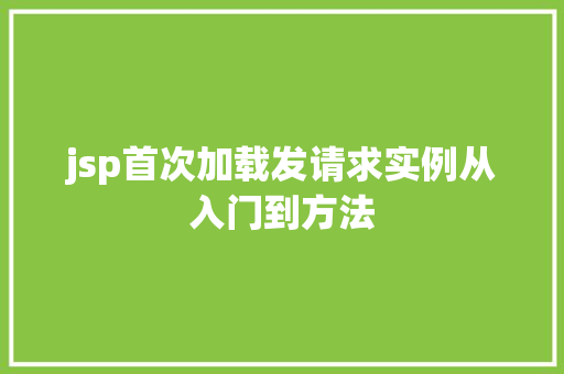 jsp首次加载发请求实例从入门到方法 第1张 jsp首次加载发请求实例从入门到方法 第1张
