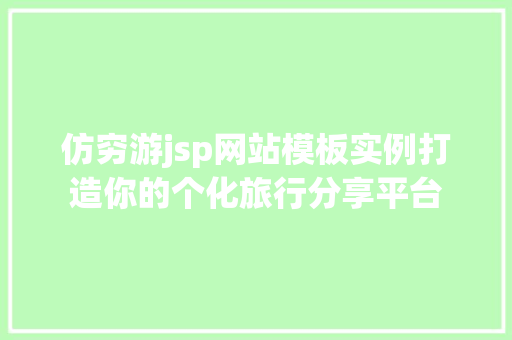仿穷游jsp网站模板实例打造你的个化旅行分享平台