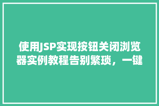 使用JSP实现按钮关闭浏览器实例教程告别繁琐，一键关闭浏览器