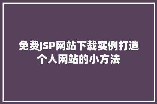 免费JSP网站下载实例打造个人网站的小方法