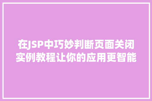 在JSP中巧妙判断页面关闭实例教程让你的应用更智能