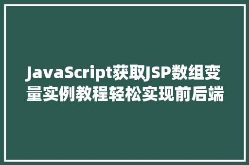 JavaScript获取JSP数组变量实例教程轻松实现前后端数据交互 第1张 JavaScript获取JSP数组变量实例教程轻松实现前后端数据交互 第1张