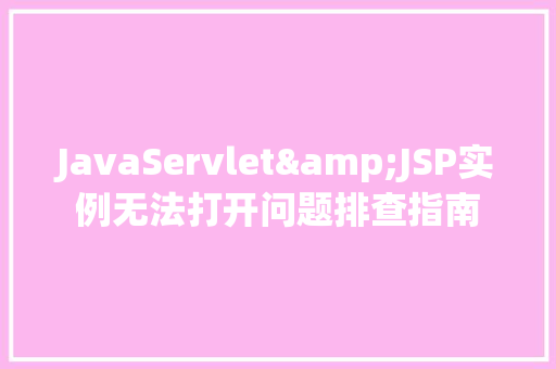 JavaServlet&JSP实例无法打开问题排查指南  第1张