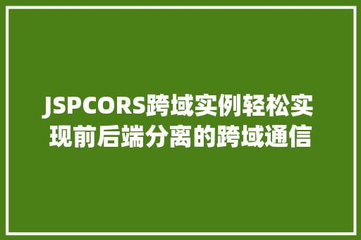 JSPCORS跨域实例轻松实现前后端分离的跨域通信