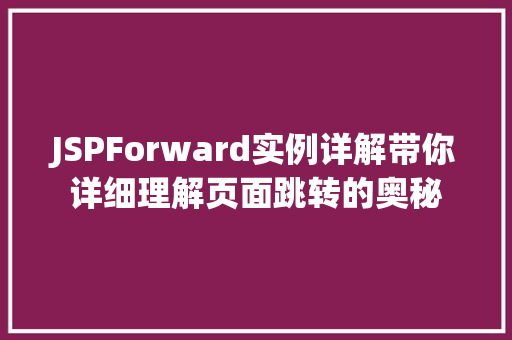 JSPForward实例详解带你详细理解页面跳转的奥秘