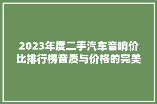 2023年度二手汽车音响价比排行榜音质与价格的完美结合