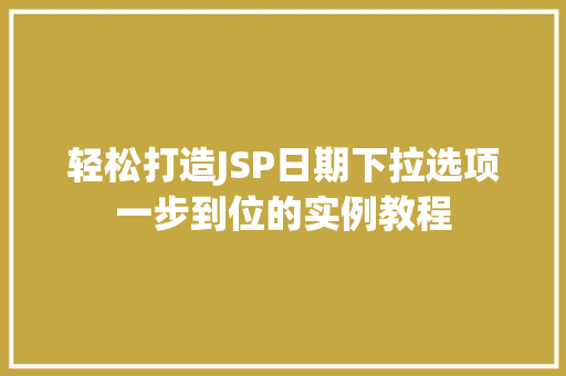 轻松打造JSP日期下拉选项一步到位的实例教程