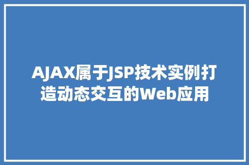 AJAX属于JSP技术实例打造动态交互的Web应用  第1张