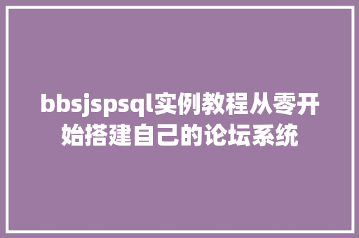 bbsjspsql实例教程从零开始搭建自己的论坛系统