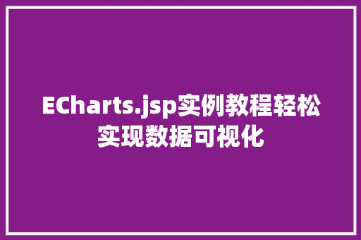 ECharts.jsp实例教程轻松实现数据可视化 第1张 ECharts.jsp实例教程轻松实现数据可视化 第1张