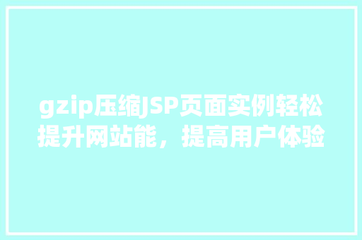 gzip压缩JSP页面实例轻松提升网站能，提高用户体验