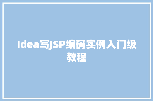 Idea写JSP编码实例入门级教程 第1张 Idea写JSP编码实例入门级教程 第1张