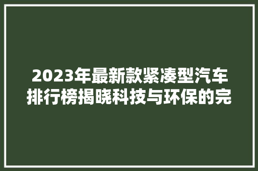 2023年最新款紧凑型汽车排行榜揭晓科技与环保的完美结合  第1张