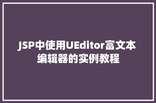JSP中使用UEditor富文本编辑器的实例教程