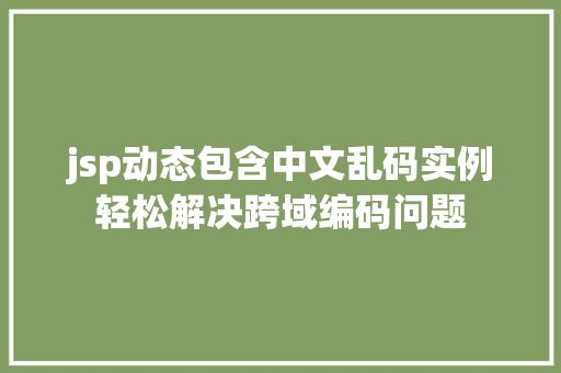 jsp动态包含中文乱码实例轻松解决跨域编码问题