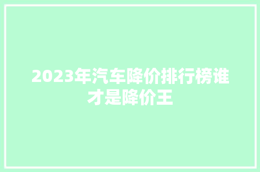 2023年汽车降价排行榜谁才是降价王