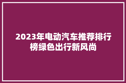 2023年电动汽车推荐排行榜绿色出行新风尚