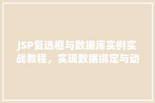 JSP复选框与数据库实例实战教程，实现数据绑定与动态交互
