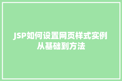 JSP如何设置网页样式实例从基础到方法 第1张 JSP如何设置网页样式实例从基础到方法 第1张