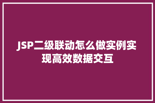 JSP二级联动怎么做实例实现高效数据交互 第1张 JSP二级联动怎么做实例实现高效数据交互 第1张