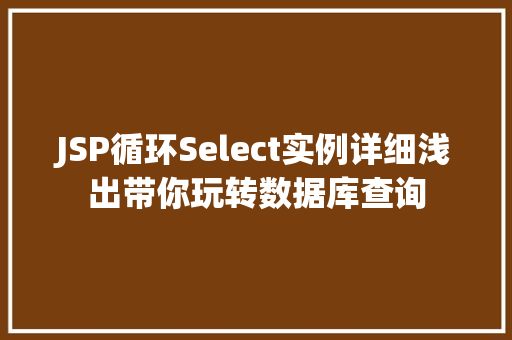 JSP循环Select实例详细浅出带你玩转数据库查询