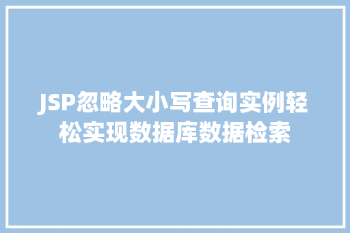 JSP忽略大小写查询实例轻松实现数据库数据检索  第1张
