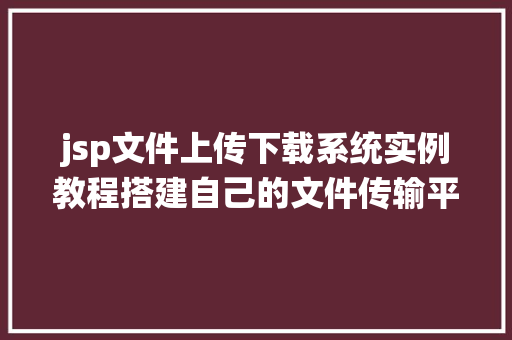 jsp文件上传下载系统实例教程搭建自己的文件传输平台