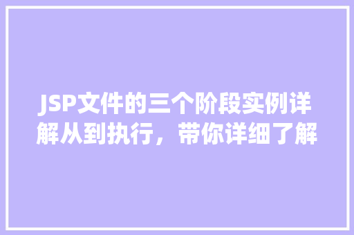 JSP文件的三个阶段实例详解从到执行，带你详细了解JSP工作原理