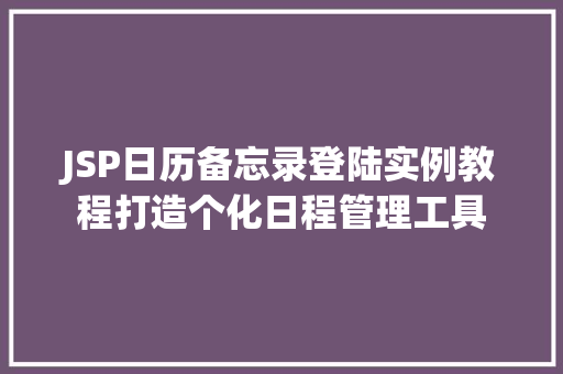 JSP日历备忘录登陆实例教程打造个化日程管理工具 第1张 JSP日历备忘录登陆实例教程打造个化日程管理工具 第1张