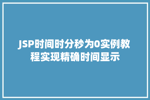 JSP时间时分秒为0实例教程实现精确时间显示