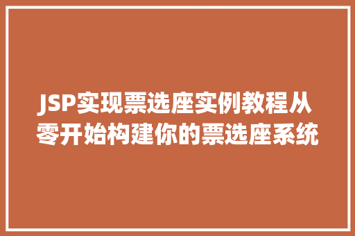 JSP实现票选座实例教程从零开始构建你的票选座系统 第1张 JSP实现票选座实例教程从零开始构建你的票选座系统 第1张