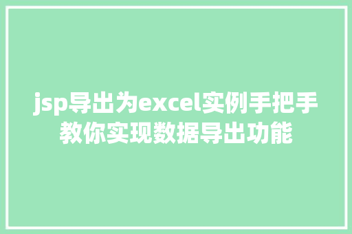 jsp导出为excel实例手把手教你实现数据导出功能 第1张 jsp导出为excel实例手把手教你实现数据导出功能 第1张
