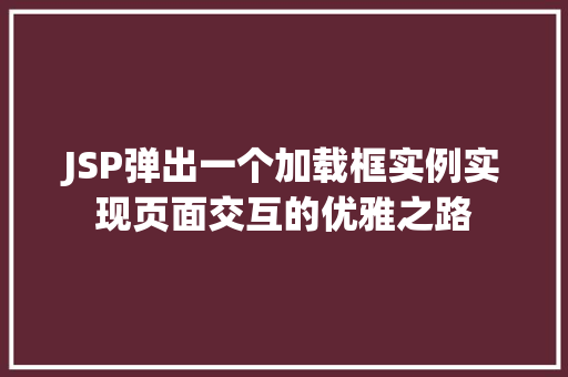 JSP弹出一个加载框实例实现页面交互的优雅之路