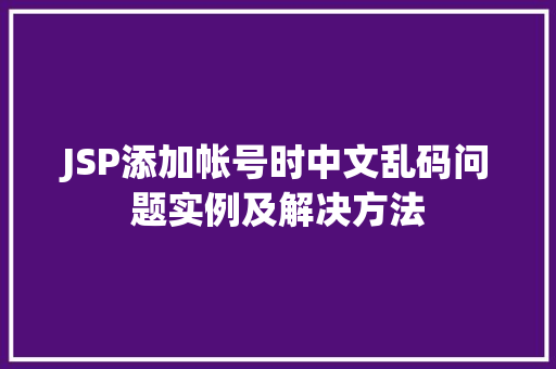 JSP添加帐号时中文乱码问题实例及解决方法