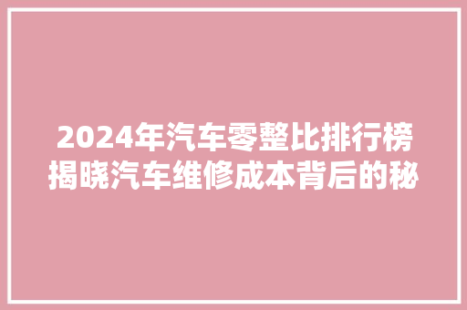 2024年汽车零整比排行榜揭晓汽车维修成本背后的秘密