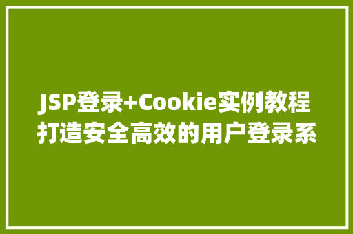 JSP登录+Cookie实例教程打造安全高效的用户登录系统