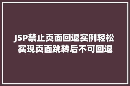 JSP禁止页面回退实例轻松实现页面跳转后不可回退