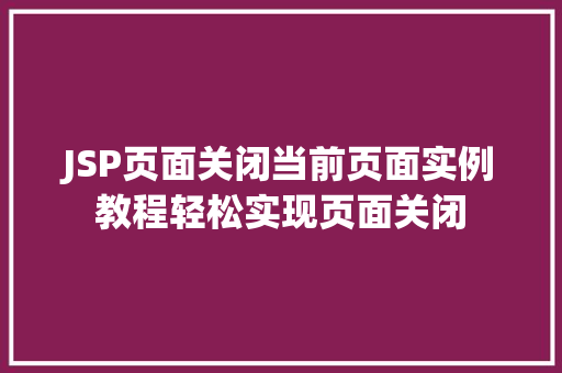 JSP页面关闭当前页面实例教程轻松实现页面关闭