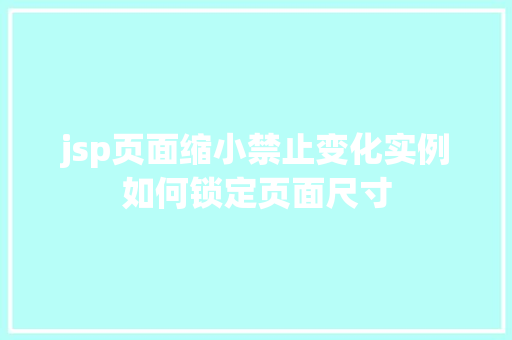 jsp页面缩小禁止变化实例如何锁定页面尺寸