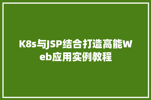 K8s与JSP结合打造高能Web应用实例教程
