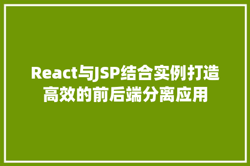 React与JSP结合实例打造高效的前后端分离应用