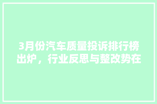 3月份汽车质量投诉排行榜出炉，行业反思与整改势在必行