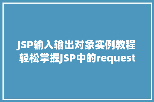 JSP输入输出对象实例教程轻松掌握JSP中的request、response、out对象