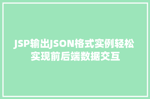 JSP输出JSON格式实例轻松实现前后端数据交互