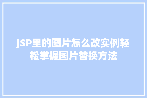 JSP里的图片怎么改实例轻松掌握图片替换方法