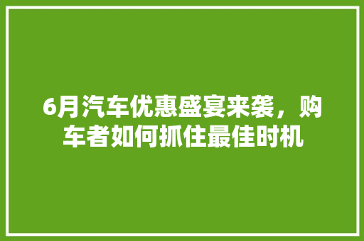 6月汽车优惠盛宴来袭，购车者如何抓住最佳时机