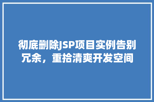 彻底删除JSP项目实例告别冗余，重拾清爽开发空间