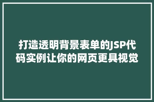 打造透明背景表单的JSP代码实例让你的网页更具视觉冲击力