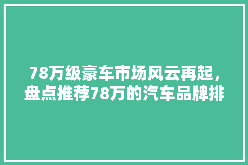 78万级豪车市场风云再起，盘点推荐78万的汽车品牌排行榜
